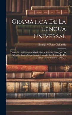 Gramática De La Lengua Universal: Contiene Los Elementos Mas Fáciles Y Sencillos Para Que Los Niños De Ambos Sexos Puedan Aprender Este Idioma En Un T - Ochando, Bonifacio Sotos