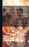 L'usage Du Monde Ou Conseils Sur L'art De Plaire En Société: Traité Complet De La Conversation...