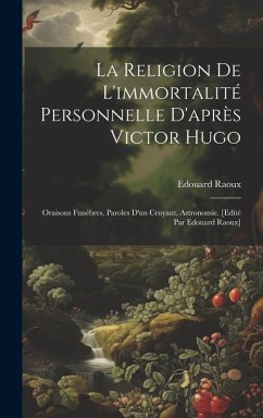 Cover La religion de l'immortalité personnelle d'après Victor Hugo: Oraisons funèbres, paroles d'un croyant, astronomie. [Edité par Edouard Raoux]