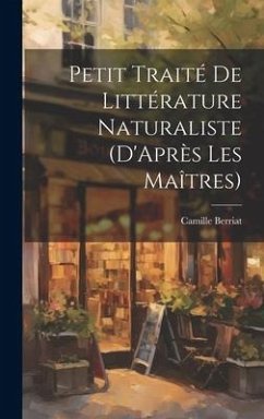 Petit Traité De Littérature Naturaliste (D'Après Les Maîtres) - Berriat, Camille