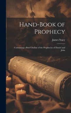 Hand-Book of Prophecy: Containing a Brief Outline of the Prophecies of Daniel and John - Stacy, James