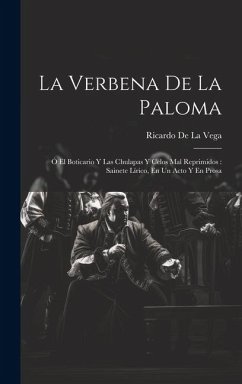 La Verbena De La Paloma: Ó El Boticario Y Las Chulapas Y Celos Mal Reprimidos: Sainete Lírico, En Un Acto Y En Prosa - De La Vega, Ricardo