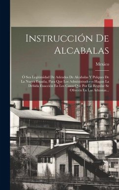 Cover Instrucción De Alcabalas: Ó Sea Legitimidad De Adeudos De Alcabalas Y Pulques De La Nueva España, Para Que Los Administradores Hagan La Debida E