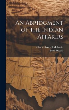 An Abridgment of the Indian Affarirs - Waxall, Peter; McLlwain, Charles Howard An Abridgment of the Indian Affarirs - Waxall, Peter; McLlwain, Charles Howard