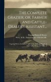 The Complete Grazier, or, Farmer and Cattle-dealer's Assistant...: Together With a Synoptical Table of the Different Breeds of Neat Cattle, Sheep and