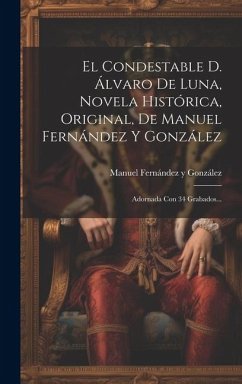 El Condestable D. Álvaro De Luna, Novela Histórica, Original, De Manuel Fernández Y González: Adornada Con 34 Grabados...