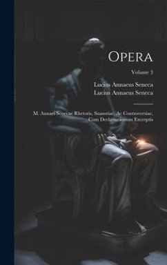 Cover Opera: M. Annaei Senecae Rhetoris, Suasoriae, Ac Controversiae, Cum Declamationum Excerptis; Volume 3