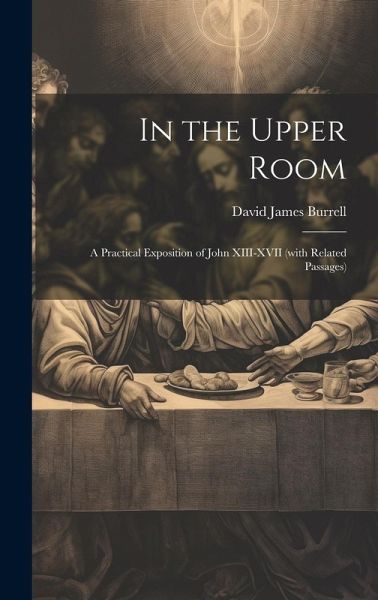 In the Upper Room: A Practical Exposition of John XIII-XVII (with Related Passages) In the Upper Room: A Practical Exposition of John XIII-XVII (with Related Passages)