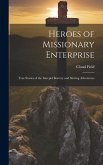 Heroes of Missionary Enterprise: True Stories of the Intrepid Bravery and Stirring Adventures