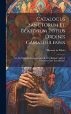 Catalogus sanctorum et beatorum totius ordinis Camaldulensis: In quo etiam religionis initium, & viri dignitate atq[ue] virtutibus clari describuntur