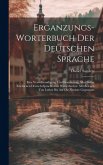 Erganzungs-worterbuch Der Deutschen Sprache: Eine Vervollstandigung Und Erweiterung Aller Bisher Erschienen Deutsch-sprachlichen Worterbucher. Mit Bel