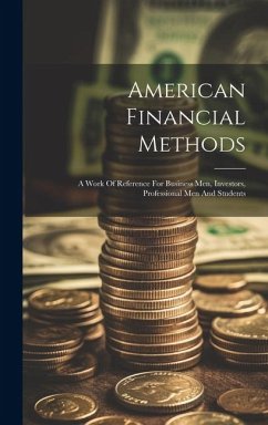 American Financial Methods: A Work Of Reference For Business Men, Investors, Professional Men And Students - Anonymous