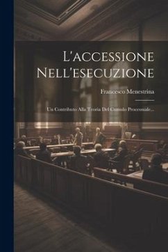 L'accessione Nell'esecuzione: Un Contributo Alla Teoria Del Cumulo Processuale... - Menestrina, Francesco