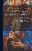 La Thaumaturge Du 19e Siècle, Ou Sainte Philomène, Vierge Et Martyre...