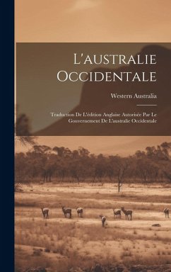 L'australie Occidentale: Traduction De L'édition Anglaise Autorisée Par Le Gouvernement De L'australie Occidentale Cover L'australie Occidentale: Traduction De L'édition Anglaise Autorisée Par Le Gouvernement De L'australie Occidentale