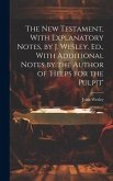 The New Testament, With Explanatory Notes, by J. Wesley. Ed., With Additional Notes by the Author of 'helps for the Pulpit'