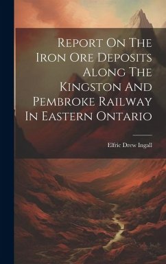 Report On The Iron Ore Deposits Along The Kingston And Pembroke Railway In Eastern Ontario - Ingall, Elfric Drew