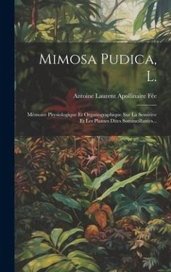 Mimosa Pudica, L.: Mémoire Physiologique Et Organographique Sur La Sensitive Et Les Plantes Dites Sommeillantes...