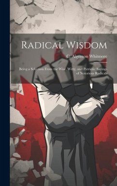 Cover Radical Wisdom: Being a Selection From the Wise, Witty, and Patriotic Sayings of Notorious Radicals