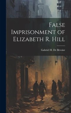 False Imprisonment of Elizabeth R. Hill - de Bevoise, Gabriel H