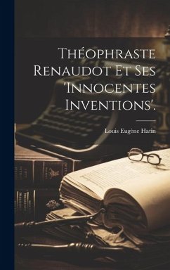 Théophraste Renaudot Et Ses 'innocentes Inventions'. - Hatin, Louis Eugène