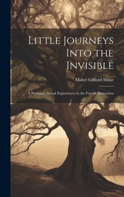 Little Journeys Into the Invisible; a Woman's Actual Experiences in the Fourth Dimension - Shine, Mabel Gifford