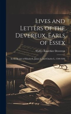 Lives and Letters of the Devereux, Earls of Essex: In the Reigns of Elizabeth, James I., and Charles I., 1540-1646 - Devereux, Walter Bourchier