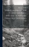 All the Spiritualism of the Christian Bible and the Scripture Directly Opposing It