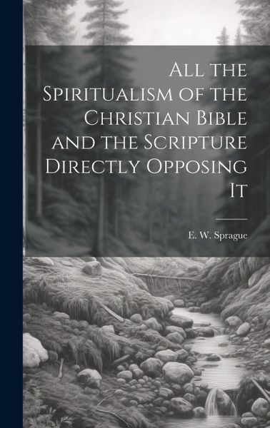All the Spiritualism of the Christian Bible and the Scripture Directly Opposing It All the Spiritualism of the Christian Bible and the Scripture Directly Opposing It