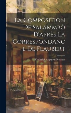 La Composition de Salammbô D'après la Correspondance de Flaubert - Blossom, Frederick Augustus