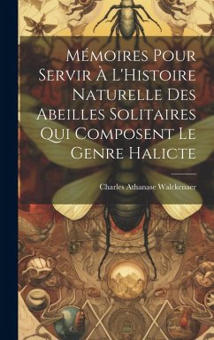 Cover Mémoires Pour Servir À L'Histoire Naturelle Des Abeilles Solitaires Qui Composent Le Genre Halicte