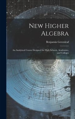 New Higher Algebra: An Analytical Course Designed for High Schools, Academies, and Colleges - Greenleaf, Benjamin