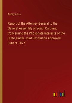 Report of the Attorney General to the General Assembly of South Carolina, Concerning the Phosphate Interests of the State, Under Joint Resolution Approved June 9, 1877 - Anonymous