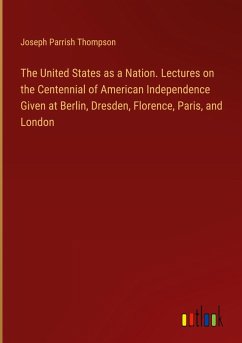 The United States as a Nation. Lectures on the Centennial of American Independence Given at Berlin, Dresden, Florence, Paris, and London