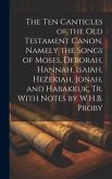 The Ten Canticles of the Old Testament Canon, Namely the Songs of Moses, Deborah, Hannah, Isaiah, Hezekiah, Jonah, and Habakkuk, Tr. With Notes by W.H