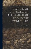 The Origin Of The Pentateuch In The Light Of The Ancient Monuments