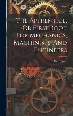 The Apprentice, Or First Book For Mechanics, Machinists, And Engineers - Byrne, Oliver