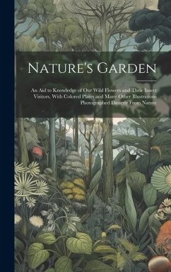 Nature's Garden; an Aid to Knowledge of Our Wild Flowers and Their Insect Visitors, With Colored Plates and Many Other Illustrations Photographed Dire - Anonymous