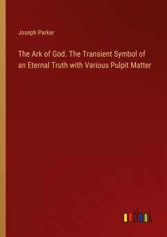 The Ark of God. The Transient Symbol of an Eternal Truth with Various Pulpit Matter