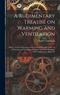 A Rudimentary Treatise on Warming and Ventilation; Being a Concise Exposition of the General Principles of the art of Warming and Ventilating Domestic - Tomlinson, Charles