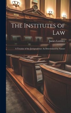 The Institutes of Law: A Treatise of the Jurisprudence As Determined by Nature - Lorimer, James