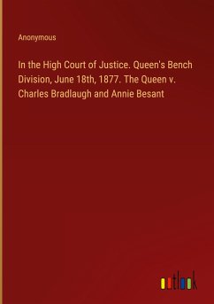 In the High Court of Justice. Queen's Bench Division, June 18th, 1877. The Queen v. Charles Bradlaugh and Annie Besant