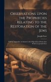 Observations Upon the Prophecies Relating to the Restoration of the Jews: With an Appendix, in Answer to the Objections of Some Late Writers. by Josep