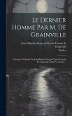 Le Dernier Homme Par M. De Grainville: Ouvrage Posthume De Jean-baptiste-fraçois-xavier Cousin De Grainville Édité Par Nodier...