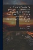 La Légende Dorée De Jacques De Voragine, Traduit Du Latin Et Précédée D'une Notice Historique Et Bibliographique Par M. G. B....