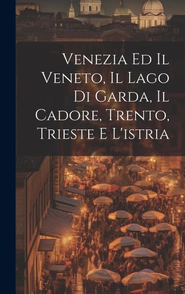 Venezia Ed Il Veneto, Il Lago Di Garda, Il Cadore, Trento, Trieste E L'istria