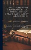 Du Secret Professionnel, De Son Étendue Et De La Responsabilité Qu'il Entraîne D'après La Loi Et La Jursiprudence: Traité Théorique Et Pratique À L'us