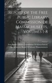 Report of the Free Public Library Commission of Massachusetts, Volumes 1-8 Report of the Free Public Library Commission of Massachusetts, Volumes 1-8