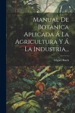 Manual De Botanica Aplicada Á La Agricultura Y Á La Industria...