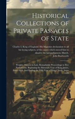 Historical Collections of Private Passages of State: Weighty Matters in law. Remarkable Proceedings in Five Parliaments. Beginning the Sixteenth Year - Rushworth, John